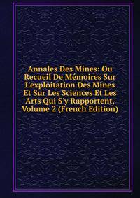 Annales Des Mines: Ou Recueil De M?moires Sur L'exploitation Des Mines Et Sur Les Sciences Et Les Arts Qui S'y Rapportent, Volume 2 (French Edition)