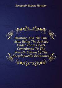 Painting, And The Fine Arts: Being The Articles Under Those Heads Contributed To The Seventh Edition Of The Encyclopaedia Britannica