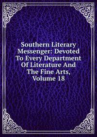 Southern Literary Messenger: Devoted To Every Department Of Literature And The Fine Arts, Volume 18