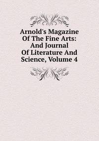 Arnold's Magazine Of The Fine Arts: And Journal Of Literature And Science, Volume 4