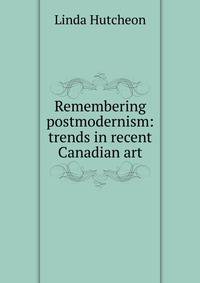 Remembering postmodernism: trends in recent Canadian art