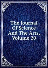 The Journal Of Science And The Arts, Volume 20