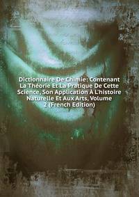 Dictionnaire De Chimie: Contenant La Th?orie Et La Pratique De Cette Science, Son Application ? L'histoire Naturelle Et Aux Arts, Volume 2 (French Edition)