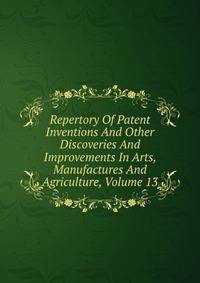 Repertory Of Patent Inventions And Other Discoveries And Improvements In Arts, Manufactures And Agriculture, Volume 13