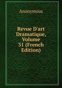 Revue D'art Dramatique, Volume 31 (French Edition)