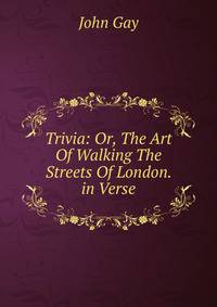 Trivia: Or, The Art Of Walking The Streets Of London. in Verse