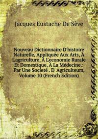Nouveau Dictionnaire D'histoire Naturelle, Appliqu?e Aux Arts, ? L'agriculture, ? L'economie Rurale Et Domestique, ? La M?decine.: Par Une Societ? . D' Agriculteurs, Volume 10 (French Edition)
