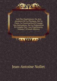 L'art Des Exp?riences, Ou Avis Amateurs De La Physique, Sur Le Choix, La Construction Et L'usage Des Instrumens; Sur La Pr?paration Et L'emploi Des . Aux Exp?riences, Volume 2 (French Edition)