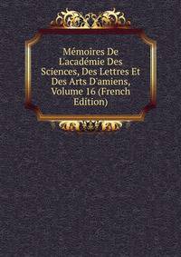 M?moires De L'acad?mie Des Sciences, Des Lettres Et Des Arts D'amiens, Volume 16 (French Edition)