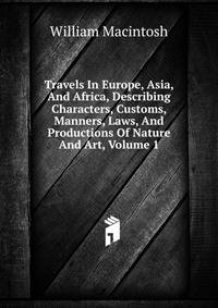 Travels In Europe, Asia, And Africa, Describing Characters, Customs, Manners, Laws, And Productions Of Nature And Art, Volume 1