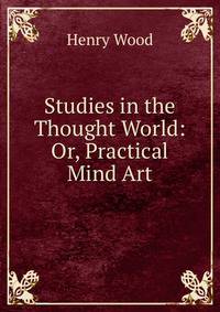 Studies in the Thought World: Or, Practical Mind Art