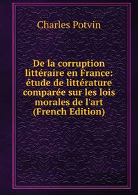 De la corruption litt?raire en France: ?tude de litt?rature compar?e sur les lois morales de l'art (French Edition)
