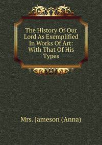 The History Of Our Lord As Exemplified In Works Of Art: With That Of His Types