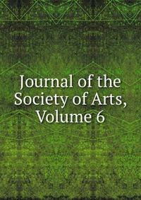 Journal of the Society of Arts, Volume 6