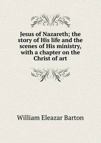 Jesus of Nazareth; the story of His life and the scenes of His ministry, with a chapter on the Christ of art