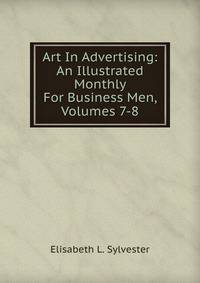 Art In Advertising: An Illustrated Monthly For Business Men, Volumes 7-8