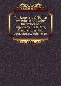 The Repertory Of Patent Inventions: And Other Discoveries And Improvements In Arts, Manufactures, And Agriculture ., Volume 10