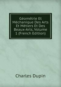 Geometrie Et Mechanique Des Arts Et Metiers Et Des Beaux-Arts, Volume 1 (French Edition)
