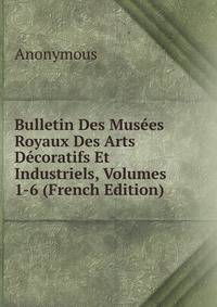 Bulletin Des Musees Royaux Des Arts Decoratifs Et Industriels, Volumes 1-6 (French Edition)