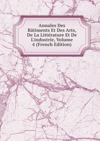 Annales Des B?timents Et Des Arts, De La Litt?rature Et De L'industrie, Volume 4 (French Edition)