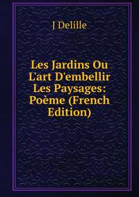 Les Jardins Ou L'art D'embellir Les Paysages: Po?me (French Edition)