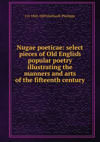 Nugae poeticae: select pieces of Old English popular poetry illustrating the manners and arts of the fifteenth century