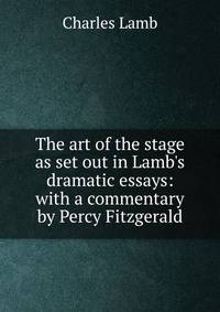 The art of the stage as set out in Lamb's dramatic essays: with a commentary by Percy Fitzgerald