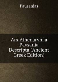 Arx Athenarvm a Pavsania Descripta (Ancient Greek Edition)