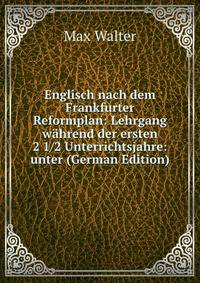 Englisch nach dem Frankfurter Reformplan: Lehrgang wahrend der ersten 2 1/2 Unterrichtsjahre: unter (German Edition)
