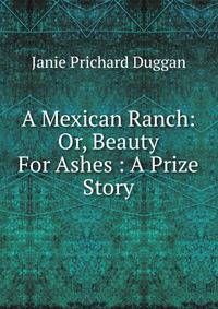 A Mexican Ranch: Or, Beauty For Ashes : A Prize Story