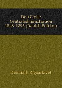 Den Civile Centraladministration 1848-1893 (Danish Edition)
