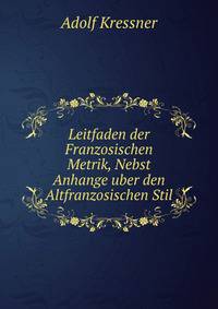 Leitfaden der Franzosischen Metrik, Nebst Anhange uber den Altfranzosischen Stil