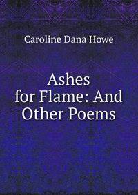 Ashes for Flame: And Other Poems