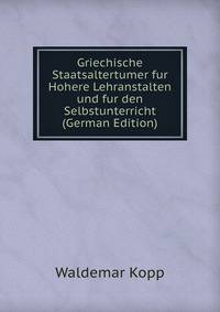 Griechische Staatsaltertumer fur Hohere Lehranstalten und fur den Selbstunterricht (German Edition)