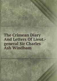 The Crimean Diary And Letters Of Lieut.-general Sir Charles Ash Windham