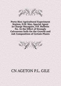 Porto Rico Agricultural Experiment Station, D.W. May, Special Agent in Charge Mayagues, P.R. Bulletin No. 16 the Effect of Strongly Calvareous Soils On the Growth and Ash Composition of Certain Plants
