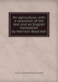 On agriculture, with a recension of the text and an English translation by Harrison Boyd Ash