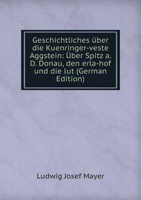 Geschichtliches uber die Kuenringer-veste Aggstein: Uber Spitz a. D. Donau, den erla-hof und die lut (German Edition)