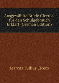 Ausgewahlte Briefe Ciceros: fur den Schulgebrauch Erklart (German Edition)