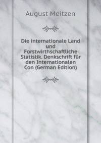 Die internationale Land und Forstwirthschaftliche Statistik. Denkschrift fur den Internationalen Con (German Edition)