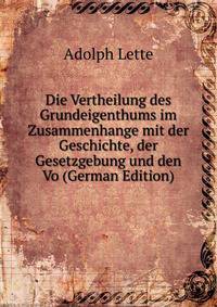 Die Vertheilung des Grundeigenthums im Zusammenhange mit der Geschichte, der Gesetzgebung und den Vo (German Edition)