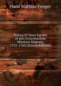 Bidrag til Hans Egedes of den GrAcnlandske Missions Historie, 1721-1760 (Danish Edition)