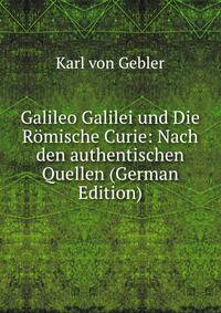 Galileo Galilei und Die Romische Curie: Nach den authentischen Quellen (German Edition)
