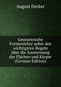 Geometrische Formenlehre nebst den wichtigsten Regeln uber die Ausmessung der Flachen und Korper (German Edition)