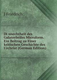 Di unechtheit des Galaterbrifes Microform. Ein Beitrag zu Einer kritischen Geschichte des Urchrist (German Edition)