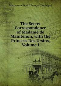 The Secret Correspondence of Madame de Maintenon, with the Princess Des Ursins, Volume I