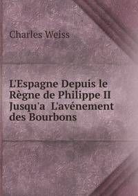 L'Espagne Depuis le R?gne de Philippe II Jusqu'a  L'av?nement des Bourbons