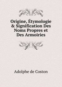 Origine, ?tymologie &amp; Signification Des Noms Propres et Des Armoiries