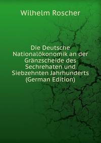 Die Deutsche Nationalokonomik an der Granzscheide des Sechrehaten und Siebzehnten Jahrhunderts (German Edition)