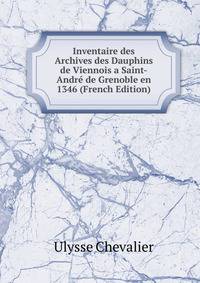 Inventaire des Archives des Dauphins de Viennois a Saint-Andre de Grenoble en 1346 (French Edition)